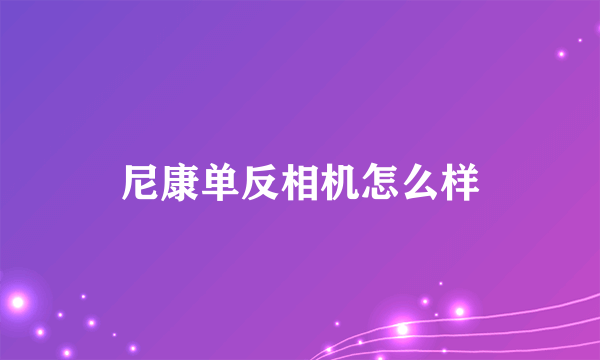 尼康单反相机怎么样