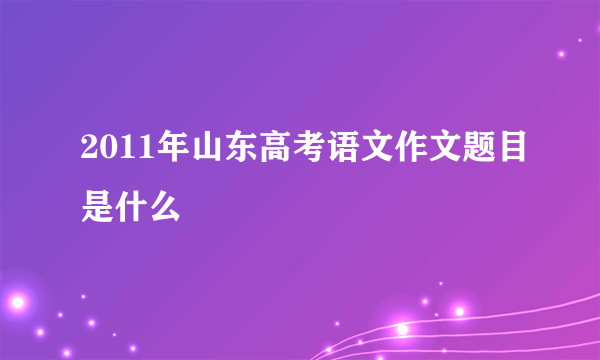 2011年山东高考语文作文题目是什么