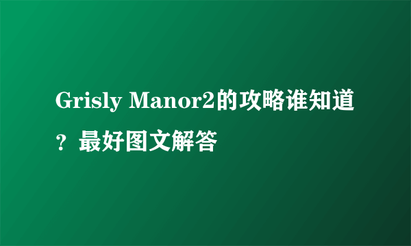 Grisly Manor2的攻略谁知道？最好图文解答