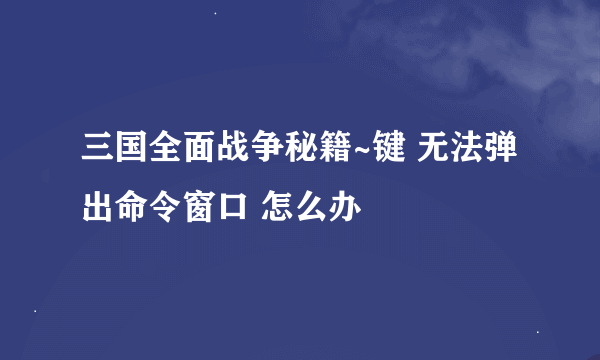 三国全面战争秘籍~键 无法弹出命令窗口 怎么办