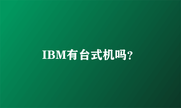 IBM有台式机吗？