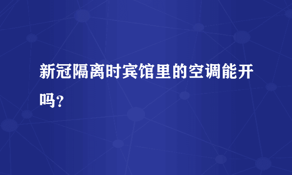 新冠隔离时宾馆里的空调能开吗？