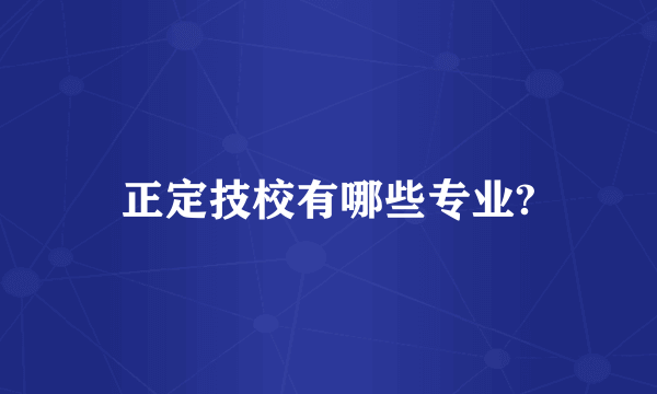 正定技校有哪些专业?