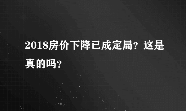 2018房价下降已成定局？这是真的吗？