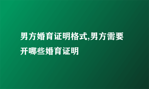 男方婚育证明格式,男方需要开哪些婚育证明