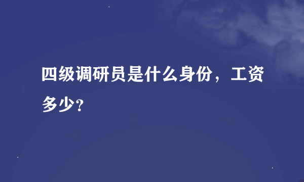 四级调研员是什么身份，工资多少？