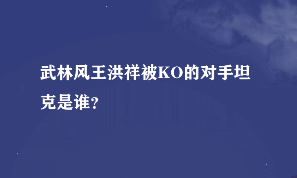 武林风王洪祥被KO的对手坦克是谁？