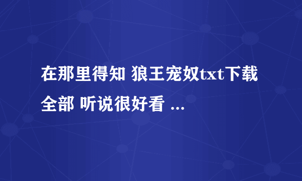 在那里得知 狼王宠奴txt下载 全部 听说很好看 想下载下来