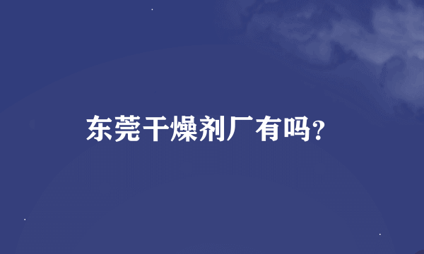 东莞干燥剂厂有吗？