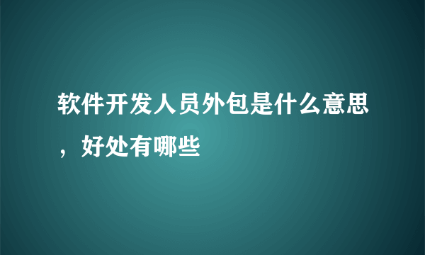 软件开发人员外包是什么意思，好处有哪些