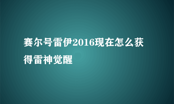 赛尔号雷伊2016现在怎么获得雷神觉醒