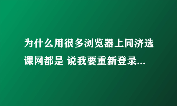 为什么用很多浏览器上同济选课网都是 说我要重新登录 但是ie坏了