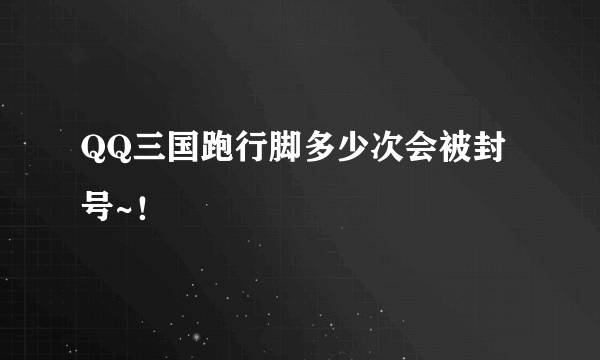 QQ三国跑行脚多少次会被封号~！