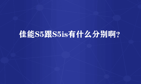 佳能S5跟S5is有什么分别啊？