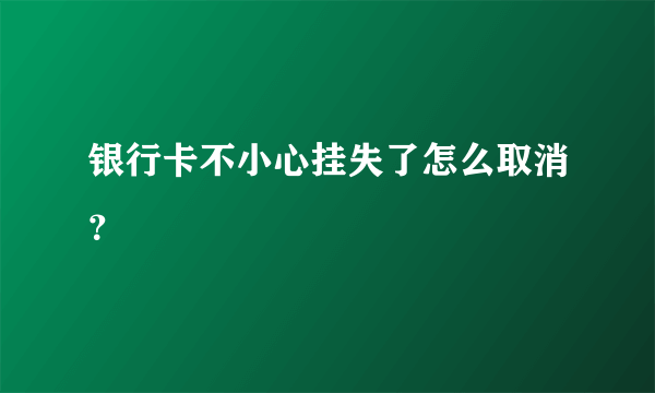 银行卡不小心挂失了怎么取消？