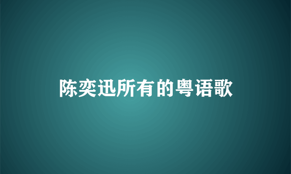 陈奕迅所有的粤语歌