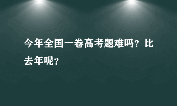 今年全国一卷高考题难吗？比去年呢？