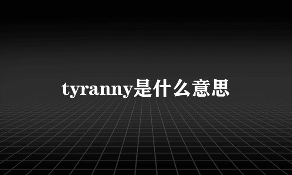 tyranny是什么意思