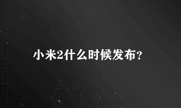 小米2什么时候发布？