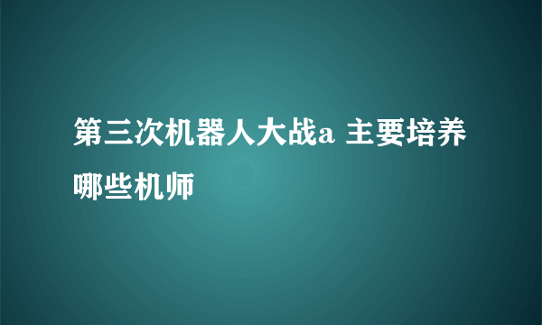 第三次机器人大战a 主要培养哪些机师