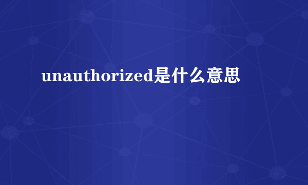 unauthorized是什么意思