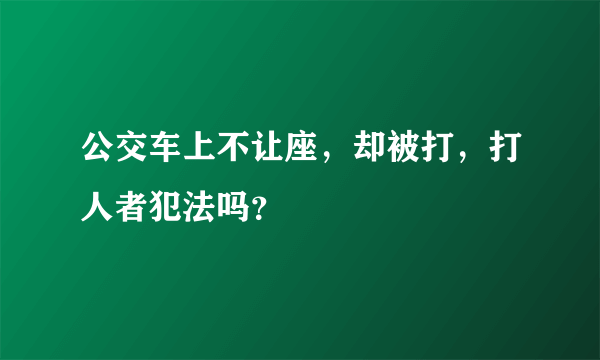 公交车上不让座，却被打，打人者犯法吗？