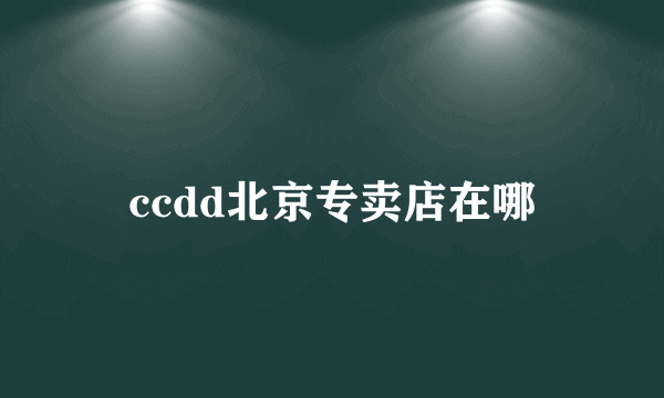 ccdd北京专卖店在哪