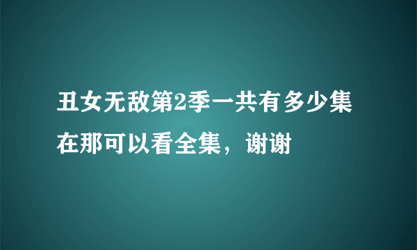 丑女无敌第2季一共有多少集在那可以看全集，谢谢