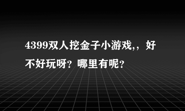 4399双人挖金子小游戏,，好不好玩呀？哪里有呢？