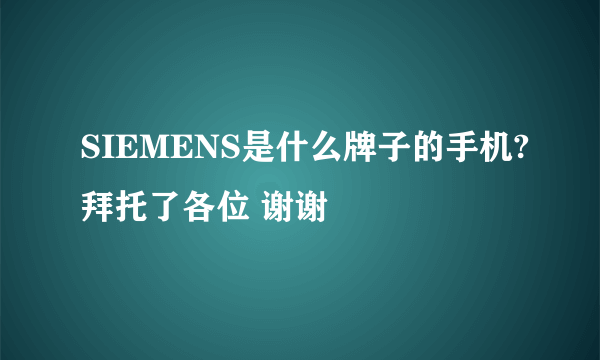 SIEMENS是什么牌子的手机?拜托了各位 谢谢