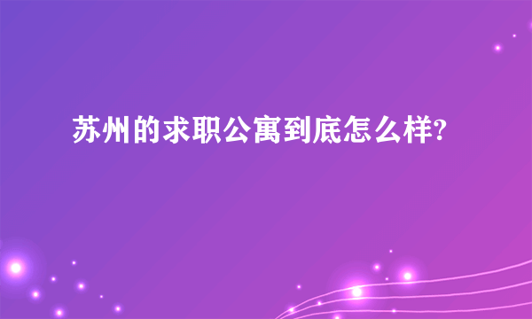 苏州的求职公寓到底怎么样?