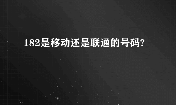 182是移动还是联通的号码?