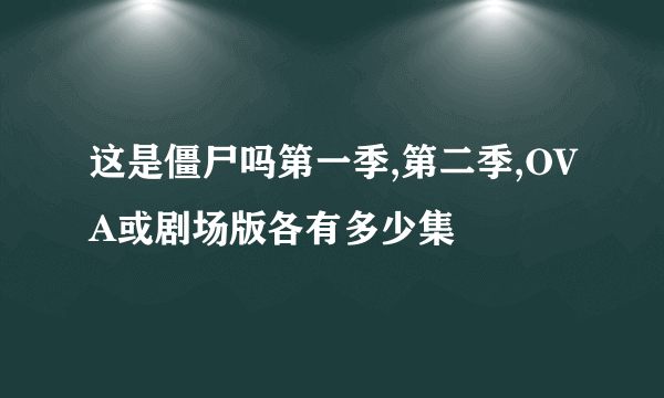 这是僵尸吗第一季,第二季,OVA或剧场版各有多少集