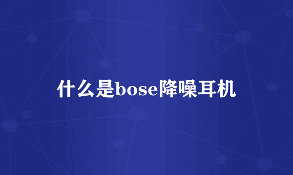 什么是bose降噪耳机