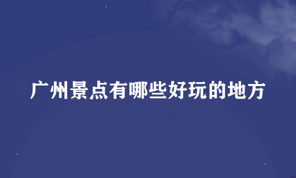 广州景点有哪些好玩的地方