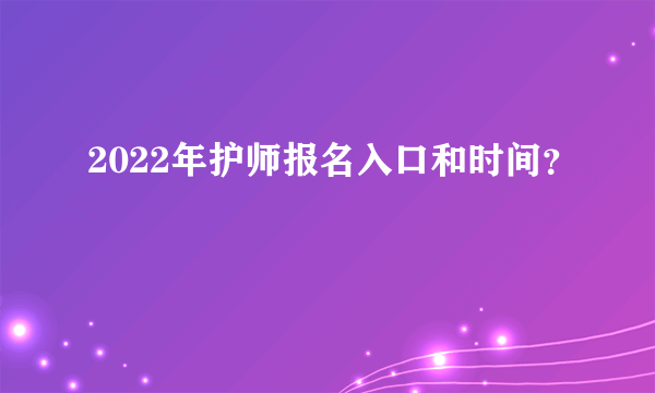 2022年护师报名入口和时间？