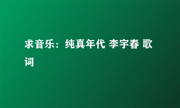 求音乐：纯真年代 李宇春 歌词