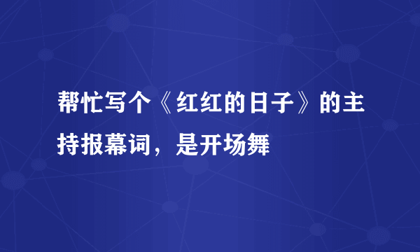 帮忙写个《红红的日子》的主持报幕词，是开场舞