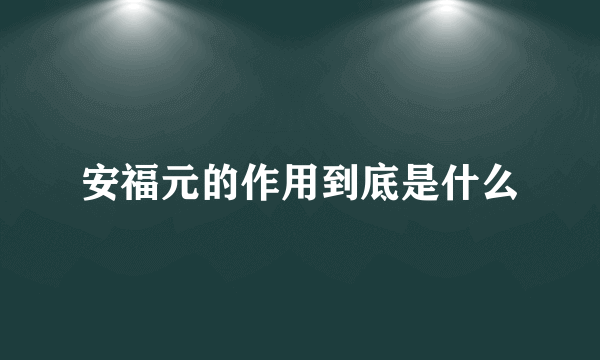 安福元的作用到底是什么