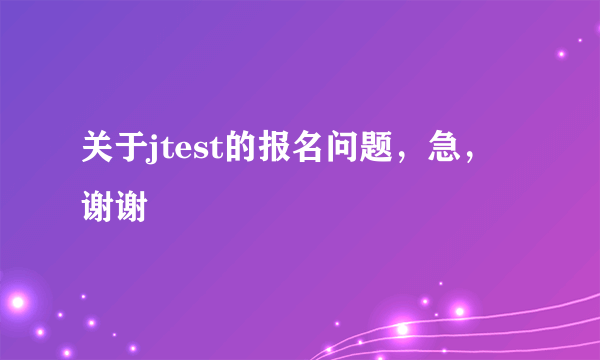 关于jtest的报名问题，急，谢谢