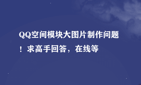 QQ空间模块大图片制作问题！求高手回答，在线等