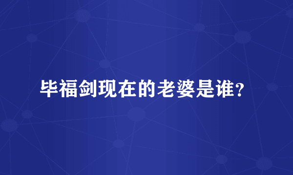 毕福剑现在的老婆是谁？