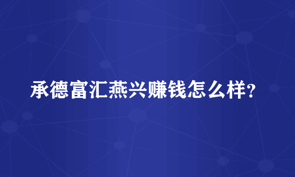 承德富汇燕兴赚钱怎么样？