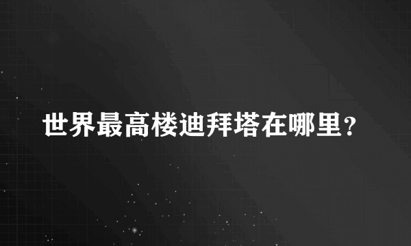 世界最高楼迪拜塔在哪里？