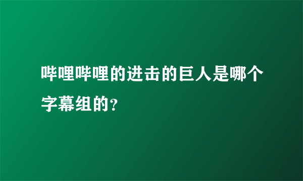 哔哩哔哩的进击的巨人是哪个字幕组的？