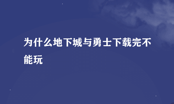 为什么地下城与勇士下载完不能玩