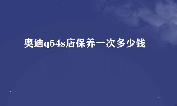 奥迪q54s店保养一次多少钱