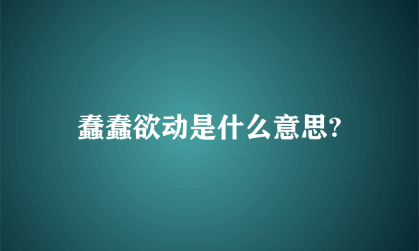 蠢蠢欲动是什么意思?