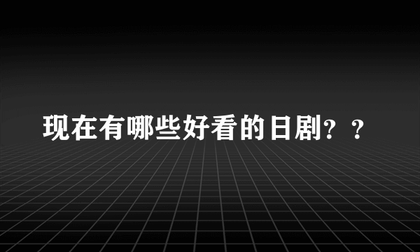 现在有哪些好看的日剧？？