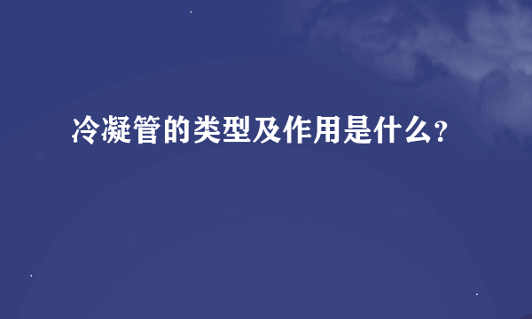 冷凝管的类型及作用是什么？